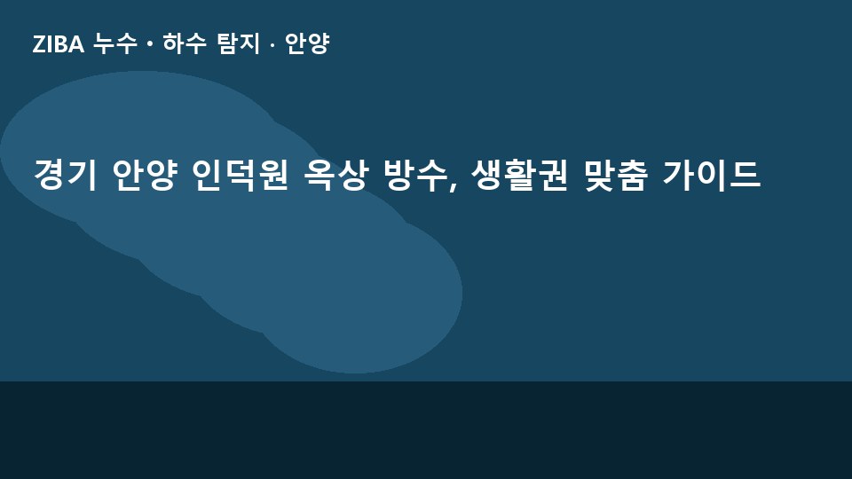 경기 안양 인덕원 옥상 방수, 생활권 맞춤 가이드