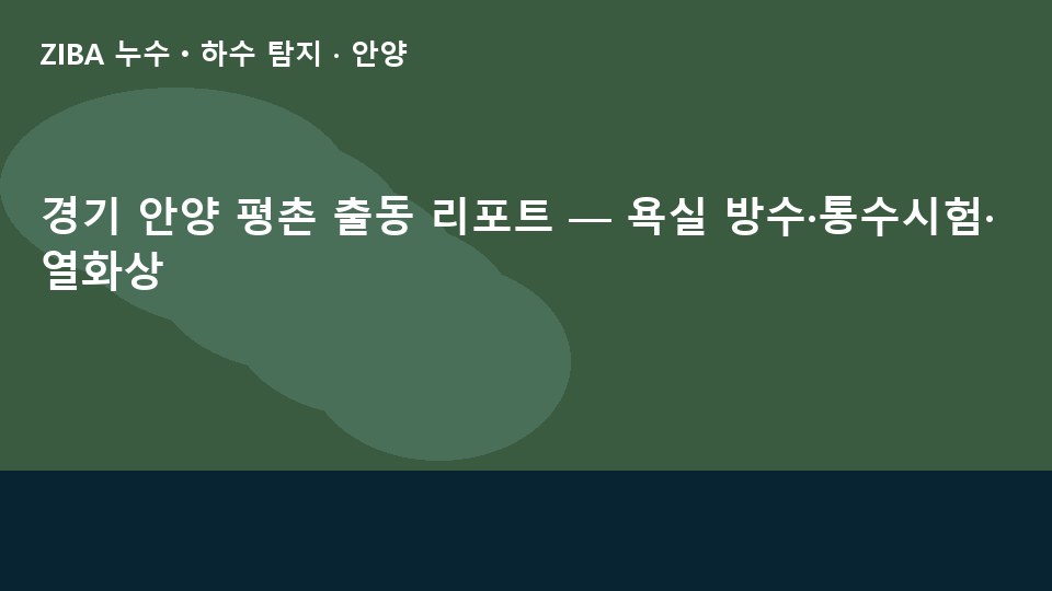경기 안양 평촌 출동 리포트 — 욕실 방수·통수시험·열화상